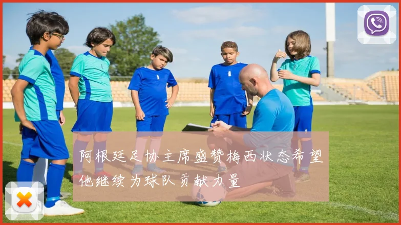 阿根廷足协主席盛赞梅西状态希望他继续为球队贡献力量
