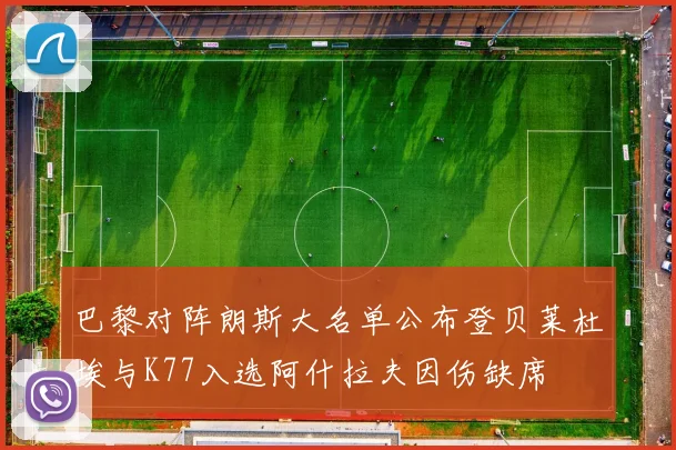 巴黎对阵朗斯大名单公布登贝莱杜埃与K77入选阿什拉夫因伤缺席