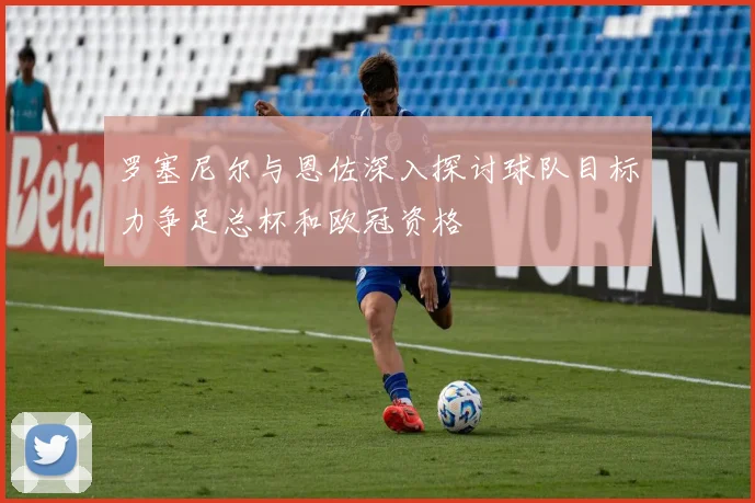 罗塞尼尔与恩佐深入探讨球队目标力争足总杯和欧冠资格