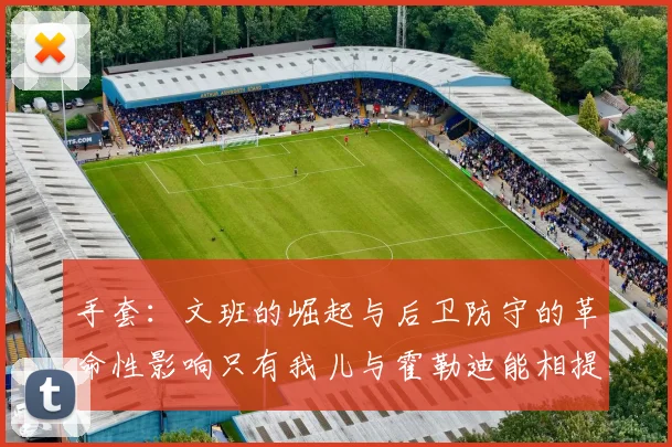 手套：文班的崛起与后卫防守的革命性影响只有我儿与霍勒迪能相提并论