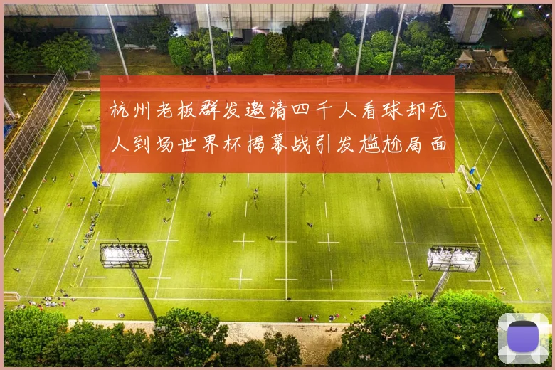杭州老板群发邀请四千人看球却无人到场世界杯揭幕战引发尴尬局面