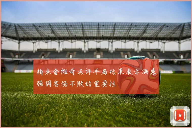 梅米舍维奇点评平局结果表示满意强调客场不败的重要性