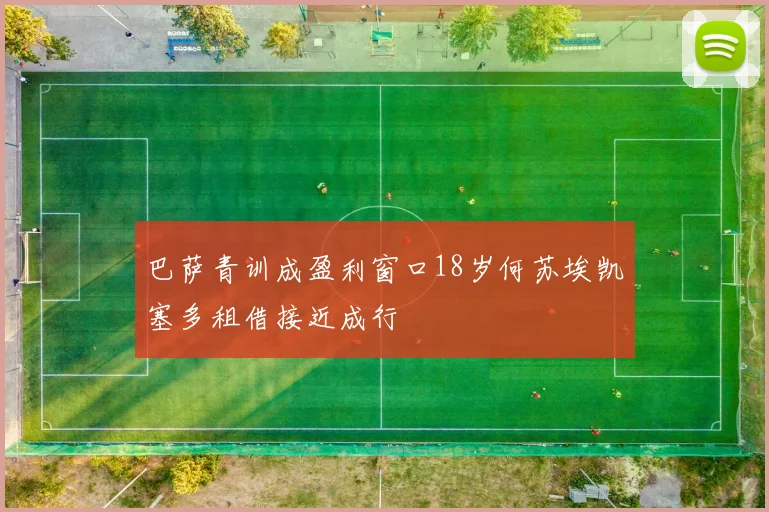 巴萨青训成盈利窗口18岁何苏埃凯塞多租借接近成行