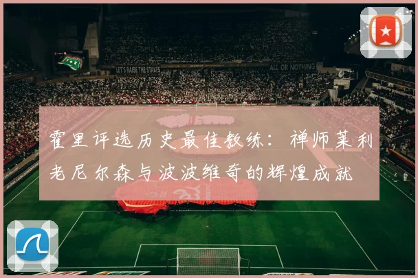 霍里评选历史最佳教练：禅师莱利老尼尔森与波波维奇的辉煌成就