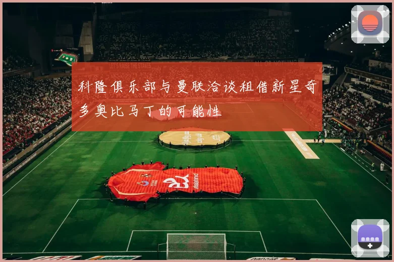 科隆俱乐部与曼联洽谈租借新星奇多奥比马丁的可能性