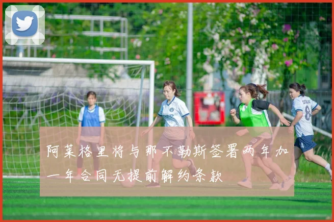 阿莱格里将与那不勒斯签署两年加一年合同无提前解约条款