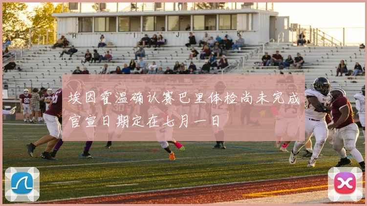 埃因霍温确认赛巴里体检尚未完成官宣日期定在七月一日