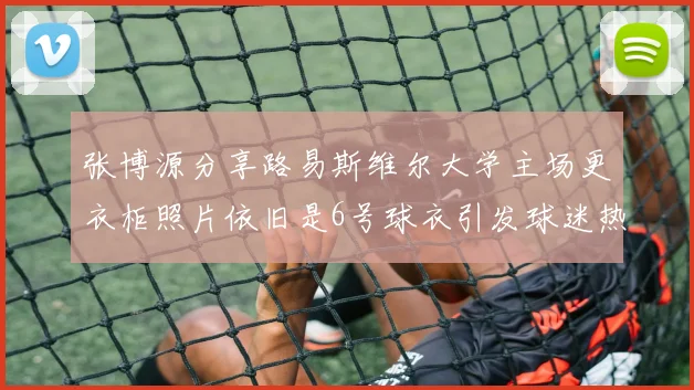 张博源分享路易斯维尔大学主场更衣柜照片依旧是6号球衣引发球迷热议