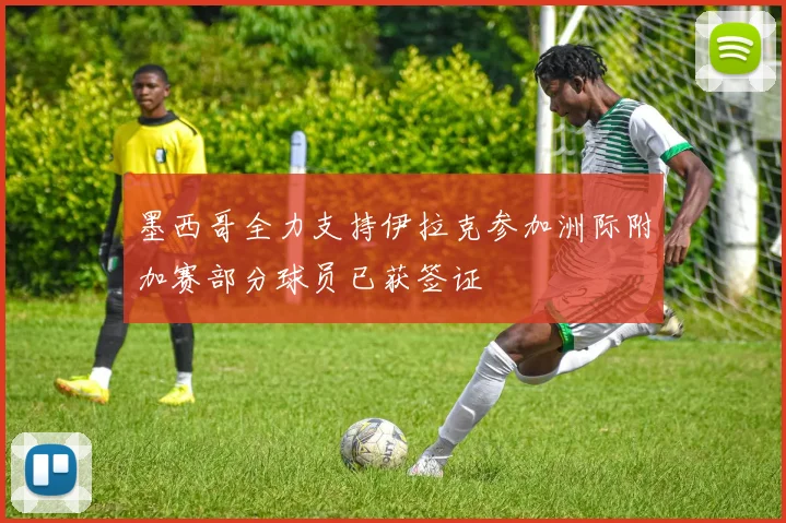 墨西哥全力支持伊拉克参加洲际附加赛部分球员已获签证